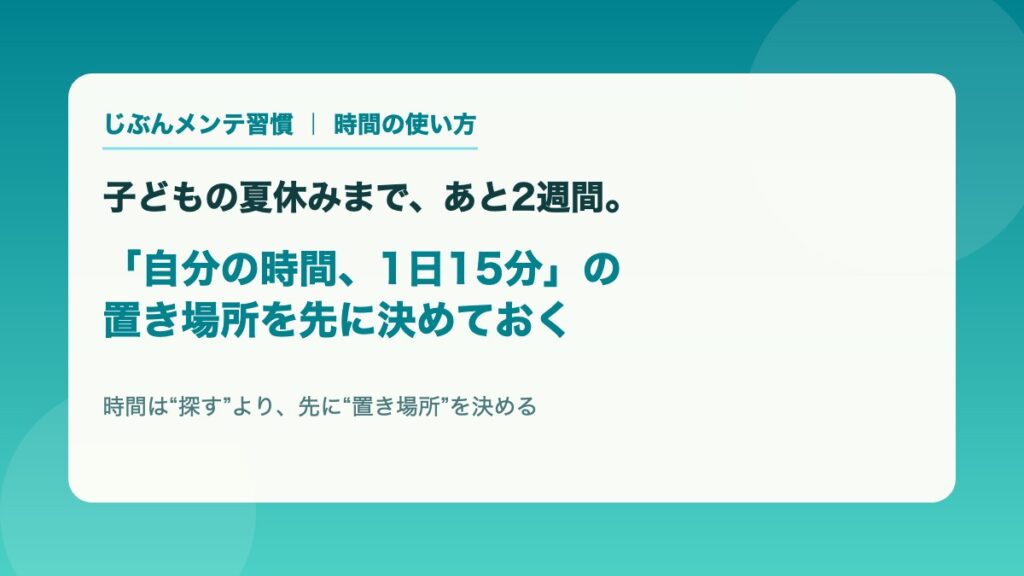 子どもの夏休みまであと2週間 自分の時間1日15分の置き場所を先に決めておく