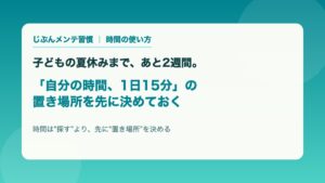 子どもの夏休みまであと2週間 自分の時間1日15分の置き場所を先に決めておく